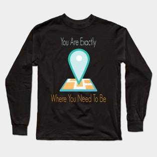 You Are Exactly Where You Need To Be Long Sleeve T-Shirt